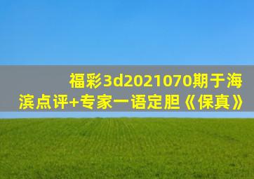 福彩3d2021070期于海滨点评+专家一语定胆《保真》