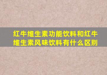 红牛维生素功能饮料和红牛维生素风味饮料有什么区别