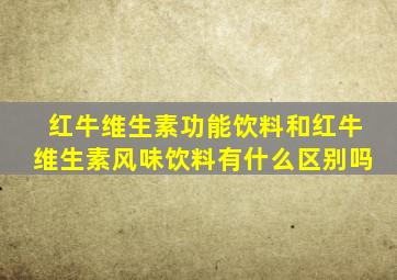 红牛维生素功能饮料和红牛维生素风味饮料有什么区别吗