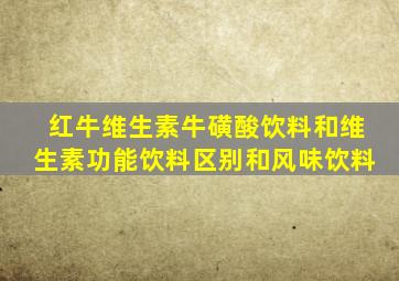红牛维生素牛磺酸饮料和维生素功能饮料区别和风味饮料