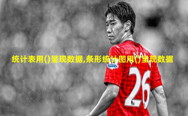 统计表用()呈现数据,条形统计图用()呈现数据
