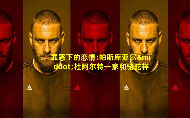 罪恶下的恋情:帕斯库亚尔·杜阿尔特一家和骆驼祥子