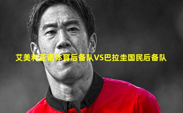 艾美利亚诺体育后备队VS巴拉圭国民后备队