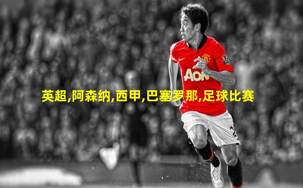 英超,阿森纳,西甲,巴塞罗那,足球比赛
