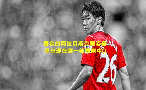 著名的阿拉贝斯克舞姿最早出现在哪一部舞剧中()