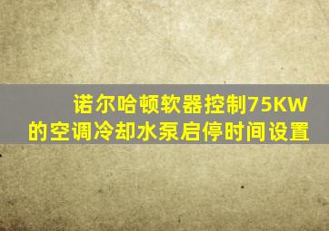 诺尔哈顿软器控制75KW的空调冷却水泵启停时间设置