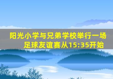 阳光小学与兄弟学校举行一场足球友谊赛从15:35开始