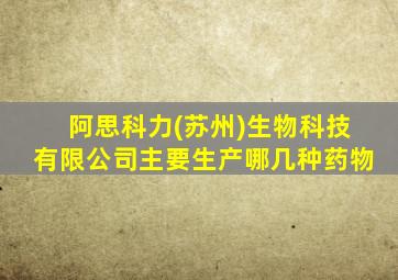 阿思科力(苏州)生物科技有限公司主要生产哪几种药物