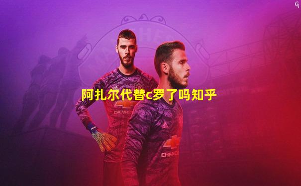 阿扎尔代替c罗了吗知乎