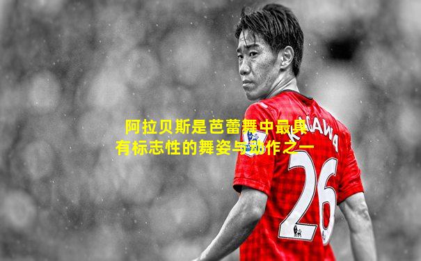 阿拉贝斯是芭蕾舞中最具有标志性的舞姿与动作之一