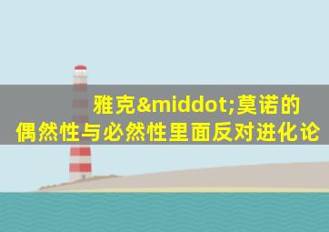 雅克·莫诺的偶然性与必然性里面反对进化论