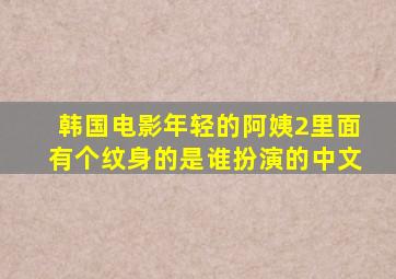 韩国电影年轻的阿姨2里面有个纹身的是谁扮演的中文