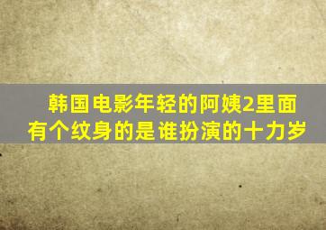 韩国电影年轻的阿姨2里面有个纹身的是谁扮演的十力岁