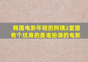 韩国电影年轻的阿姨2里面有个纹身的是谁扮演的电影