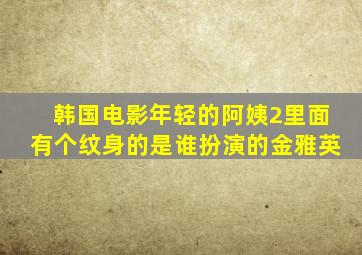 韩国电影年轻的阿姨2里面有个纹身的是谁扮演的金雅英