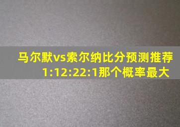 马尔默vs索尔纳比分预测推荐1:12:22:1那个概率最大